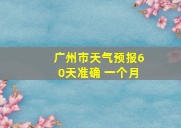 广州市天气预报60天准确 一个月